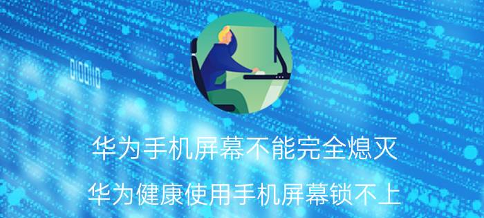 华为手机屏幕不能完全熄灭 华为健康使用手机屏幕锁不上？